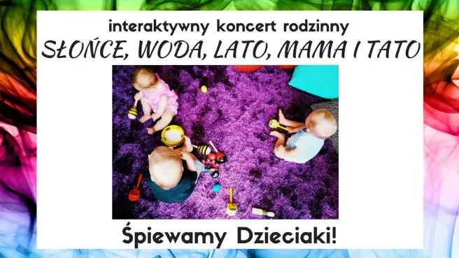 ŚPIEWAMY DZIECIAKI koncerty pt.: "Słońce,woda,lato,mama i tato"