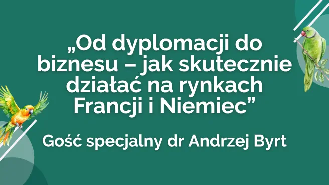 Od dyplomacji do biznesu - jak skutecznie działać na rynkach Francji i Niemiec
